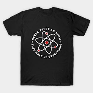 Never trust an atom they make up everything - Funny Science T-Shirt